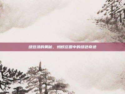 绿豆汤的奥秘，蚂蚁庄园中的绿色奇迹