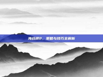 海战棋2，策略与技巧全解析