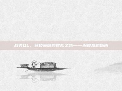 战斧OL，竞技巅峰的冒险之路——深度攻略指南