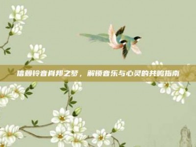 信赖铃音肖邦之梦，解锁音乐与心灵的共鸣指南
