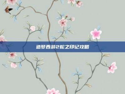 造梦西游2蛇之印记攻略
