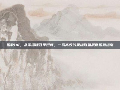 招收lol，从零搭建冠军班底，一份高效的英雄联盟战队招募指南