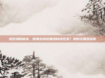 绿豆汤的秘诀，想煮出颜色碧绿的绿豆汤？蚂蚁庄园告诉你
