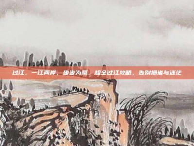 过江，一江两岸，步步为赢，超全过江攻略，告别拥堵与迷茫