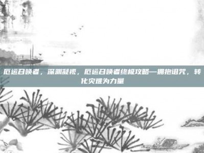 厄运召唤者，深渊凝视，厄运召唤者终极攻略—拥抱诅咒，转化灾难为力量