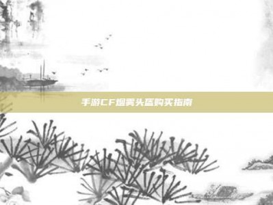 手游CF烟雾头盔购买指南