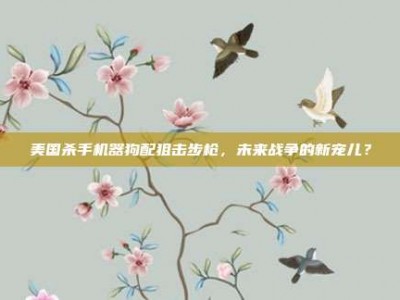 美国杀手机器狗配狙击步枪，未来战争的新宠儿？