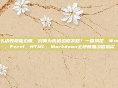 怎么给表格加边框，别再为表格边框发愁！一篇搞定，Word、Excel、HTML、Markdown全场景加边框指南