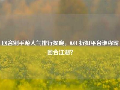 回合制手游人气排行揭晓，0.01 折扣平台谁称霸回合江湖？