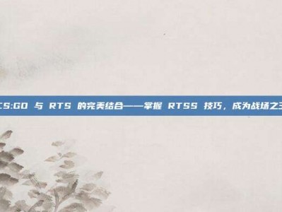 CS:GO 与 RTS 的完美结合——掌握 RTSS 技巧，成为战场之王