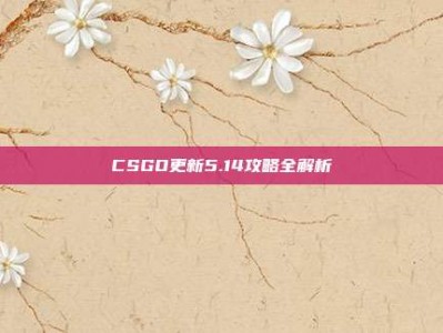 CSGO更新5.14攻略全解析