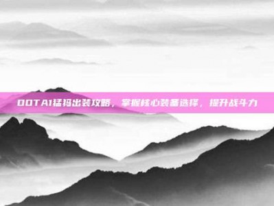 DOTA1猛犸出装攻略，掌握核心装备选择，提升战斗力