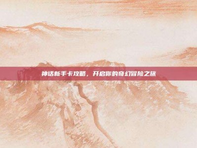 神话新手卡攻略，开启你的奇幻冒险之旅