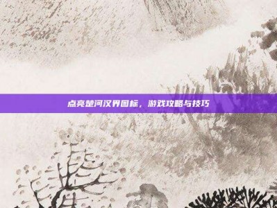 点亮楚河汉界图标，游戏攻略与技巧