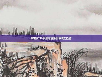 掌握CF手游战队币获取之道