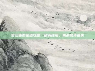 梦幻西游密道攻略，破解秘境，挑战完美通关