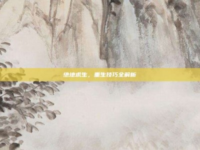 绝地求生，重生技巧全解析