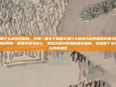 筋膜炎是什么原因引起的，这是一篇关于筋膜炎是什么原因引起的健康科普攻略文章。文章以洞察病根、解密诱因为核心，既包含医学原理的通俗解释，也提供了实用的自查与预防建议