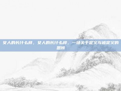 女人的长什么样，女人的长什么样，一场关于定义与被定义的思辨