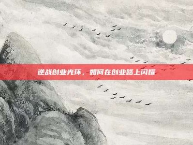 逆战创业光环，如何在创业路上闪耀