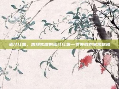 蜜汁红薯，香甜软糯的蜜汁红薯—零失败的家常秘籍