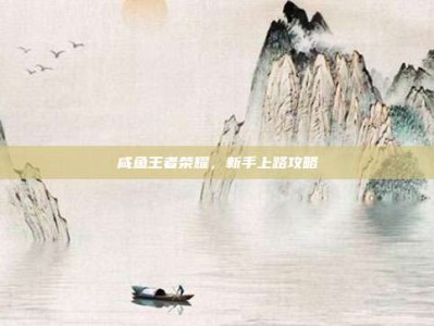 咸鱼王者荣耀，新手上路攻略