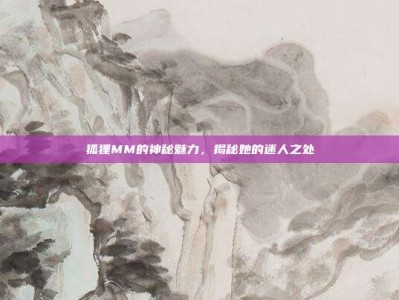 狐狸MM的神秘魅力，揭秘她的迷人之处