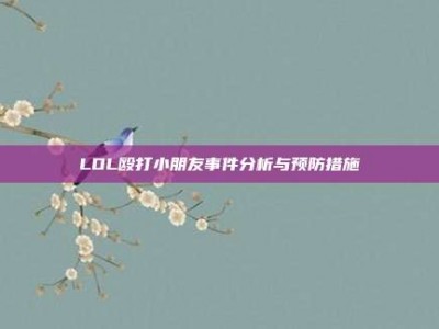 LOL殴打小朋友事件分析与预防措施