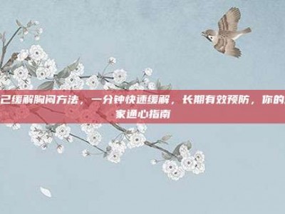 自己缓解胸闷方法，一分钟快速缓解，长期有效预防，你的居家通心指南