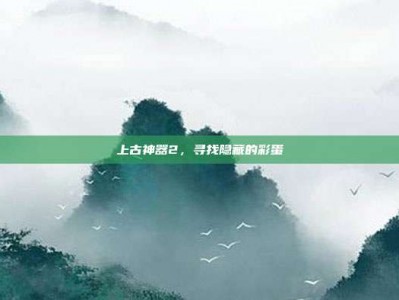 上古神器2，寻找隐藏的彩蛋