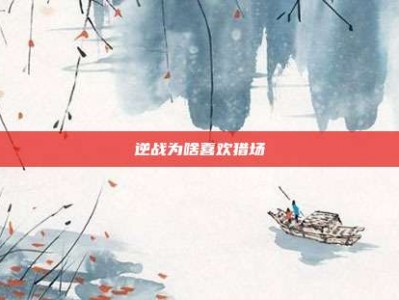 逆战为啥喜欢猎场