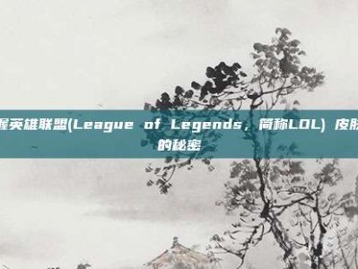 掌握英雄联盟(League of Legends，简称LOL) 皮肤区的秘密