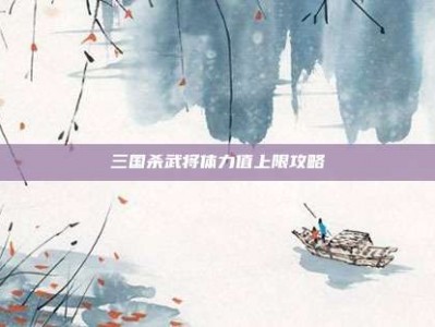 三国杀武将体力值上限攻略