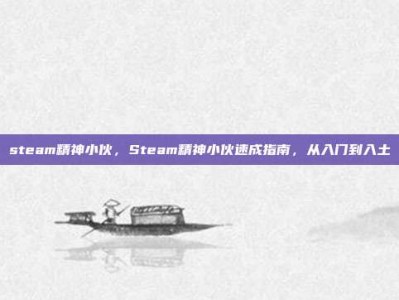 steam精神小伙，Steam精神小伙速成指南，从入门到入土