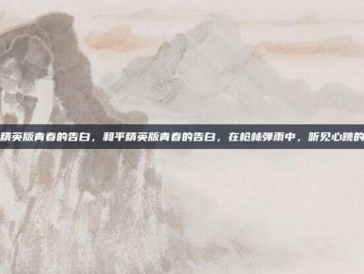 和平精英版青春的告白，和平精英版青春的告白，在枪林弹雨中，听见心跳的声音