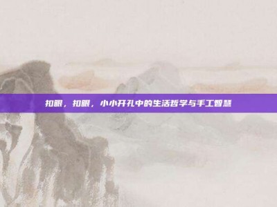 扣眼，扣眼，小小开孔中的生活哲学与手工智慧