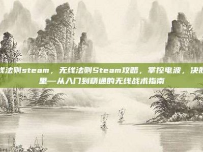 无线法则steam，无线法则Steam攻略，掌控电波，决胜千里—从入门到精通的无线战术指南