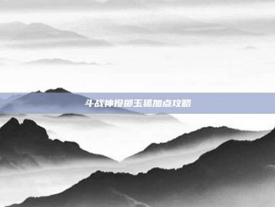 斗战神投掷玉狐加点攻略