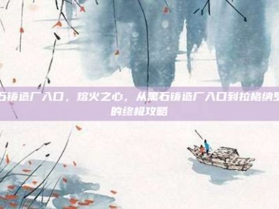 黑石铸造厂入口，熔火之心，从黑石铸造厂入口到拉格纳罗斯的终极攻略