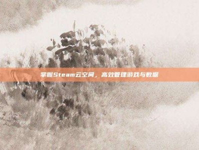 掌握Steam云空间，高效管理游戏与数据