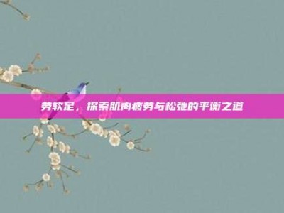 劳软足，探索肌肉疲劳与松弛的平衡之道