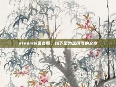 steam转区客服，以下是为您撰写的文章