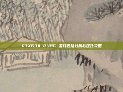 GTX690 PUBG 游戏性能分析与优化攻略