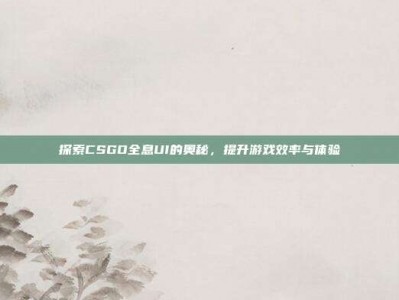 探索CSGO全息UI的奥秘，提升游戏效率与体验