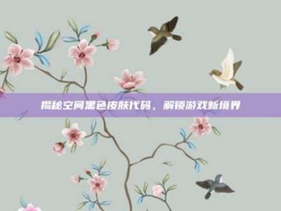 揭秘空间黑色皮肤代码，解锁游戏新境界
