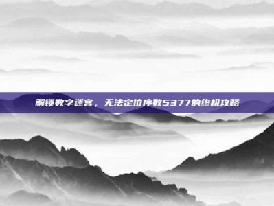 解锁数字迷宫，无法定位序数5377的终极攻略