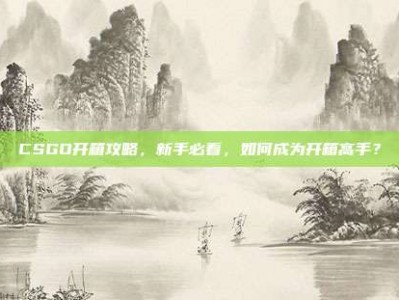 CSGO开箱攻略，新手必看，如何成为开箱高手？