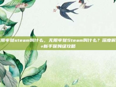 无限牢狱steam叫什么，无限牢狱Steam叫什么？深度解析+新手保姆级攻略