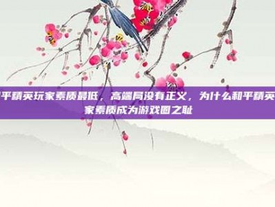 和平精英玩家素质最低，高端局没有正义，为什么和平精英玩家素质成为游戏圈之耻