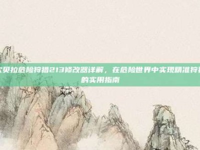 坎贝拉危险狩猎213修改器详解，在危险世界中实现精准狩猎的实用指南